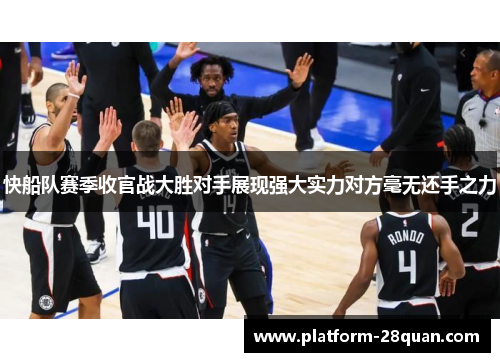 快船队赛季收官战大胜对手展现强大实力对方毫无还手之力