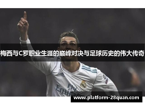 梅西与C罗职业生涯的巅峰对决与足球历史的伟大传奇
