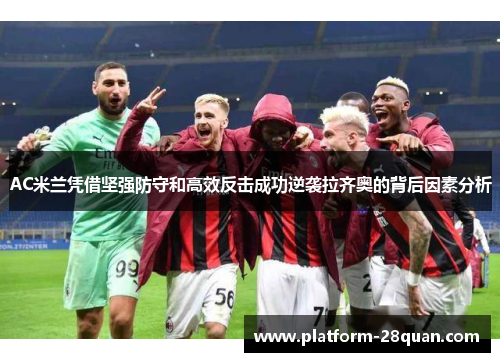 AC米兰凭借坚强防守和高效反击成功逆袭拉齐奥的背后因素分析