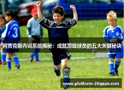 阿贾克斯青训系统揭秘:成就顶级球员的五大关键秘诀