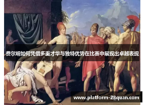 费尔明如何凭借多面才华与独特优势在比赛中展现出卓越表现
