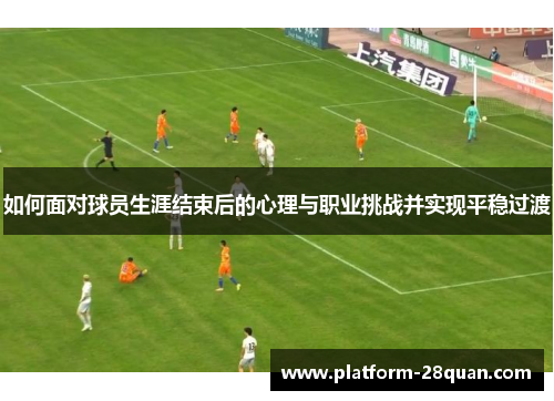 如何面对球员生涯结束后的心理与职业挑战并实现平稳过渡