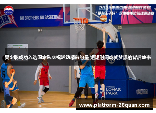 吴少聪成功入选国家队庆祝活动精彩纷呈 短短时间成就梦想的背后故事