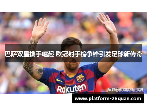 巴萨双星携手崛起 欧冠射手榜争锋引发足球新传奇
