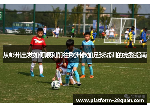 从彭州出发如何顺利前往欧洲参加足球试训的完整指南