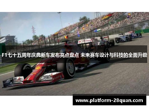 F1七十五周年庆典新车发布亮点盘点 未来赛车设计与科技的全面升级