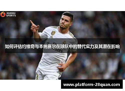 如何评估约维奇与本纳赛尔在球队中的替代实力及其潜在影响