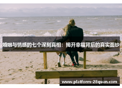 婚姻与情感的七个深刻真相：揭开幸福背后的真实面纱
