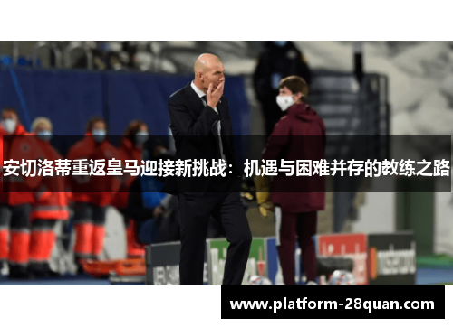 安切洛蒂重返皇马迎接新挑战：机遇与困难并存的教练之路