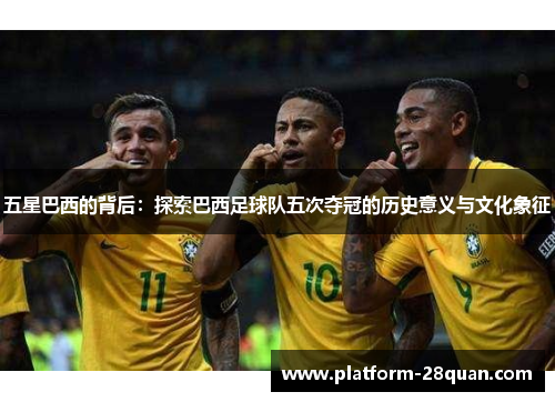 五星巴西的背后：探索巴西足球队五次夺冠的历史意义与文化象征
