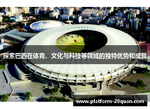 探索巴西在体育、文化与科技等领域的独特优势和成就