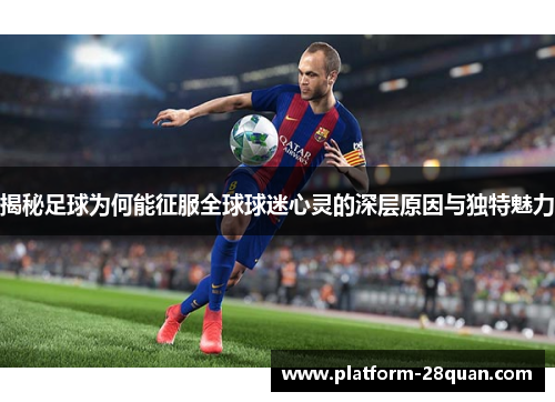 揭秘足球为何能征服全球球迷心灵的深层原因与独特魅力 揭秘足球为何能征服全球球迷心灵的深层原因与独特魅力