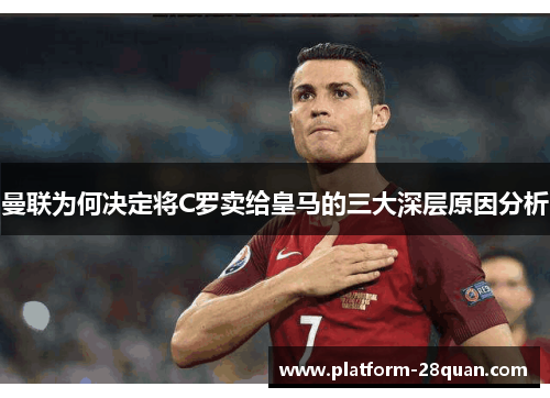 曼联为何决定将C罗卖给皇马的三大深层原因分析