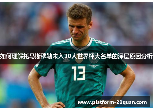 如何理解托马斯穆勒未入30人世界杯大名单的深层原因分析