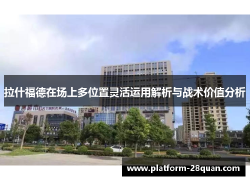 拉什福德在场上多位置灵活运用解析与战术价值分析