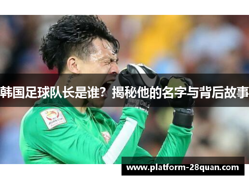 韩国足球队长是谁？揭秘他的名字与背后故事