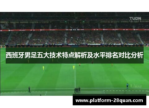 西班牙男足五大技术特点解析及水平排名对比分析