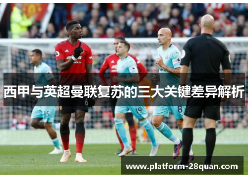 西甲与英超曼联复苏的三大关键差异解析