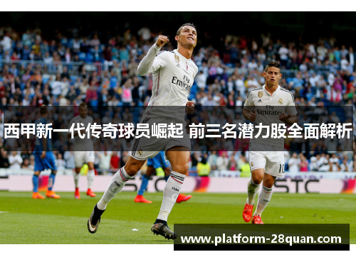 西甲新一代传奇球员崛起 前三名潜力股全面解析