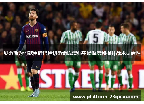 贝蒂斯为何欲租借巴伊切蒂奇以增强中场深度和提升战术灵活性 贝蒂斯为何欲租借巴伊切蒂奇以增强中场深度和提升战术灵活性