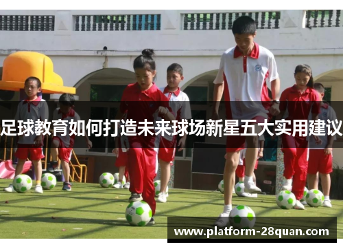足球教育如何打造未来球场新星五大实用建议