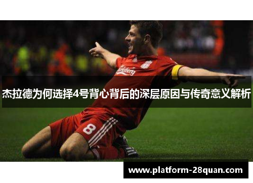 杰拉德为何选择4号背心背后的深层原因与传奇意义解析 杰拉德为何选择4号背心背后的深层原因与传奇意义解析