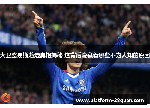 大卫路易斯落选真相揭秘 这背后隐藏着哪些不为人知的原因 大卫路易斯落选真相揭秘 这背后隐藏着哪些不为人知的原因