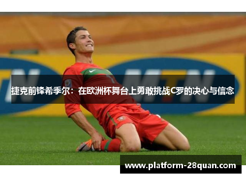 捷克前锋希季尔:在欧洲杯舞台上勇敢挑战C罗的决心与信念 捷克前锋希季尔:在欧洲杯舞台上勇敢挑战C罗的决心与信念