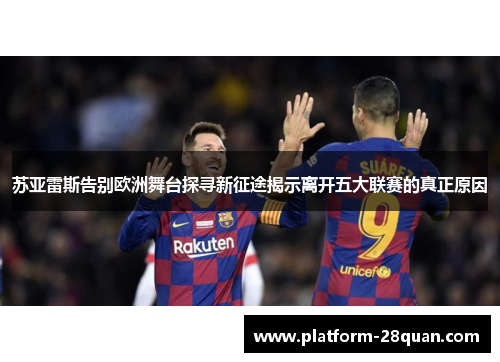 苏亚雷斯告别欧洲舞台探寻新征途揭示离开五大联赛的真正原因 苏亚雷斯告别欧洲舞台探寻新征途揭示离开五大联赛的真正原因